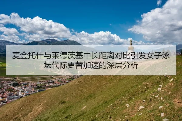 麦金托什与莱德茨基中长距离对比引发女子泳坛代际更替加速的深层分析